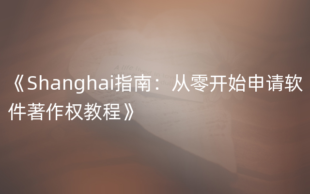 《Shanghai指南：从零开始申请软件著作权教程》