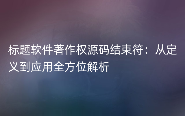 标题软件著作权源码结束符：从定义到应用全方位解析