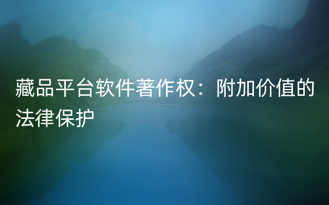 藏品平台软件著作权：附加价值的法律保护