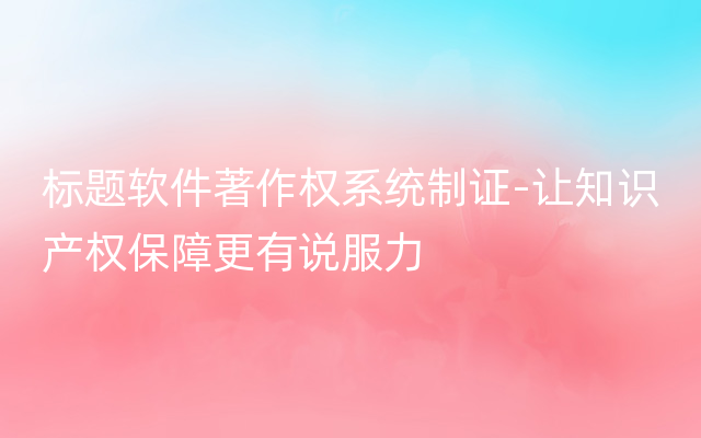 标题软件著作权系统制证-让知识产权保障更有说服力