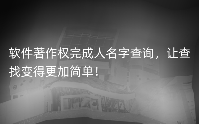 软件著作权完成人名字查询，让查找变得更加简单！