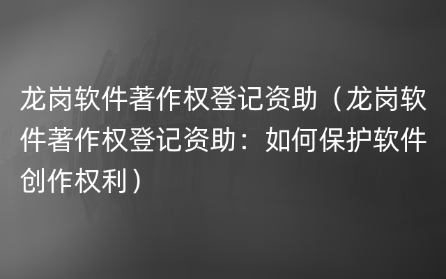 龙岗软件著作权登记资助（龙岗软件著作权登记资助：如何保护软件创作权利）