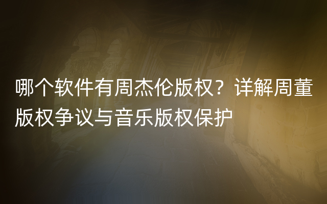 哪个软件有周杰伦版权？详解周董版权争议与音乐版权保护