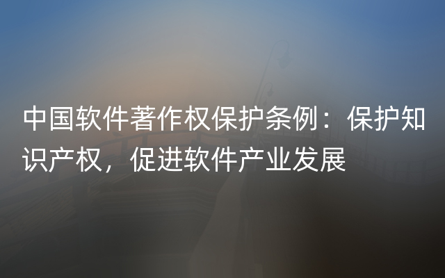 中国软件著作权保护条例：保护知识产权，促进软件产业发展