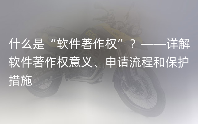 什么是“软件著作权”？——详解软件著作权意义、申请流程和保护措施