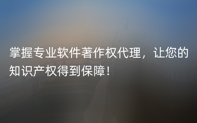 掌握专业软件著作权代理，让您的知识产权得到保障！