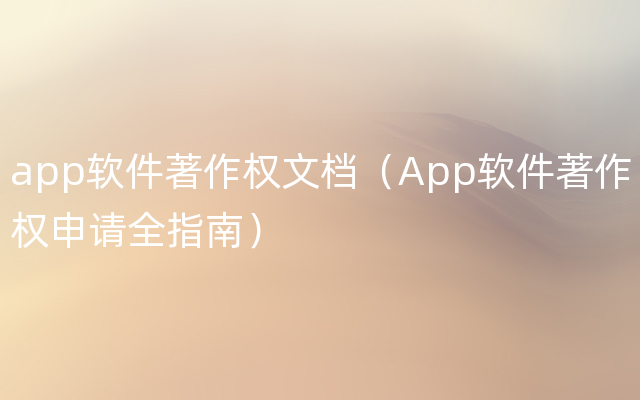 app软件著作权文档（App软件著作权申请全指南）