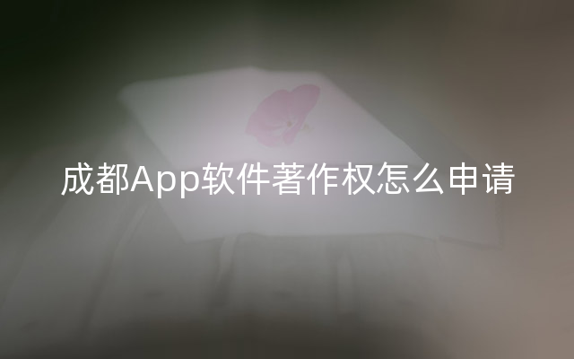 成都App软件著作权怎么申请