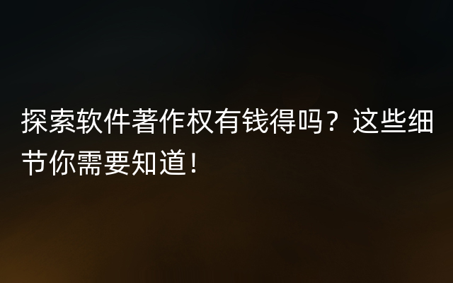 探索软件著作权有钱得吗？这些细节你需要知道！