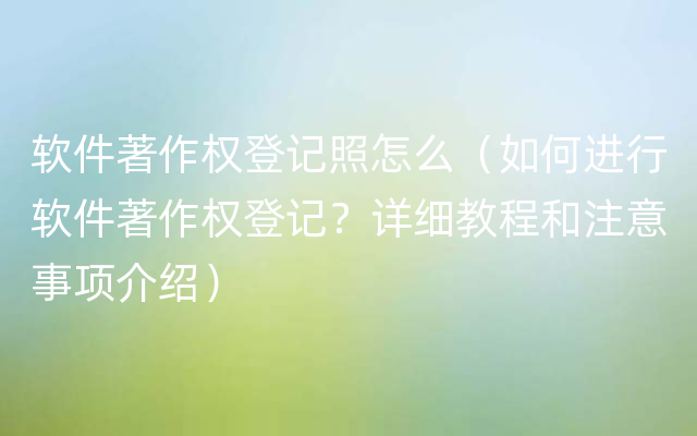 软件著作权登记照怎么（如何进行软件著作权登记？详细教程和注意事项介绍）