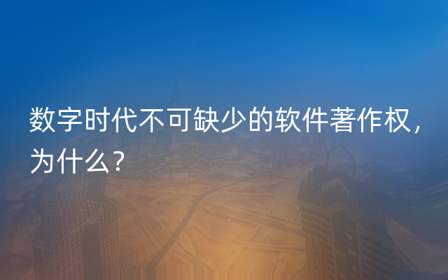 数字时代不可缺少的软件著作权，为什么？