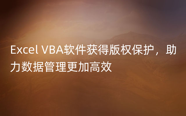 Excel VBA软件获得版权保护，助力数据管理更加高效