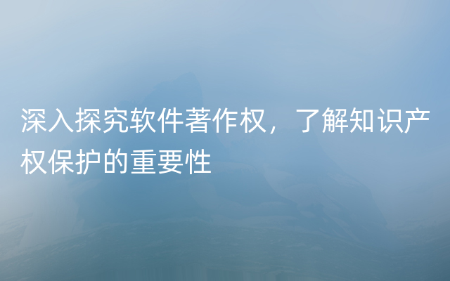 深入探究软件著作权，了解知识产权保护的重要性