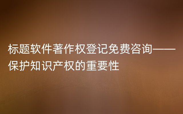 标题软件著作权登记免费咨询——保护知识产权的重要性