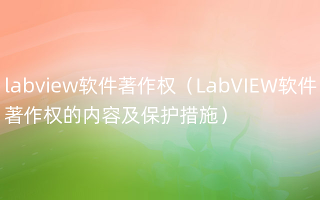labview软件著作权（LabVIEW软件著作权的内容及保护措施）