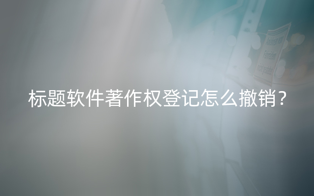 标题软件著作权登记怎么撤销？