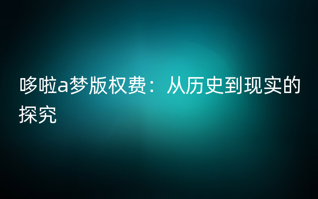 哆啦a梦版权费：从历史到现实的探究