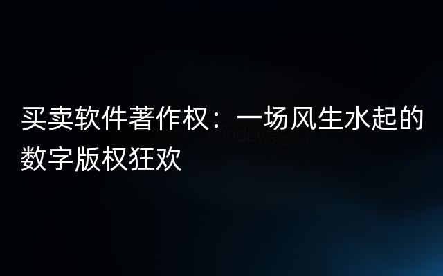 买卖软件著作权：一场风生水起的数字版权狂欢