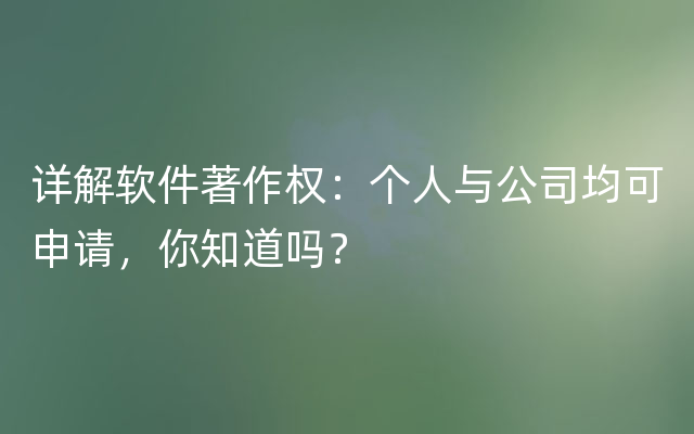 详解软件著作权：个人与公司均可申请，你知道吗？