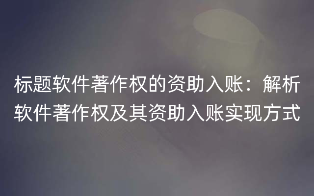 标题软件著作权的资助入账：解析软件著作权及其资助入账实现方式