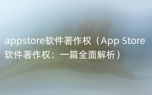 appstore软件著作权（App Store 软件著作权：一篇全面解析）