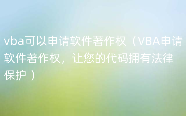 vba可以申请软件著作权（VBA申请软件著作权，让您的代码拥有法律保护 ）