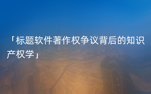 「标题软件著作权争议背后的知识产权学」