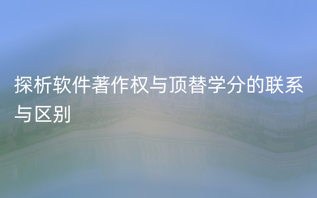 探析软件著作权与顶替学分的联系与区别