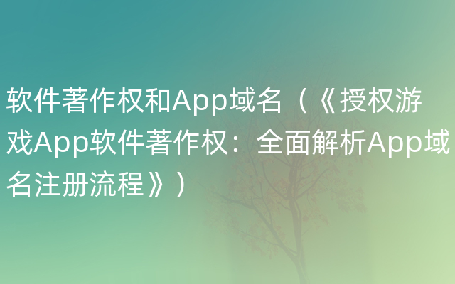 软件著作权和App域名（《授权游戏App软件著作权：全面解析App域名注册流程》）