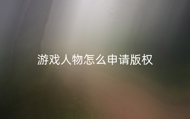 游戏人物怎么申请版权