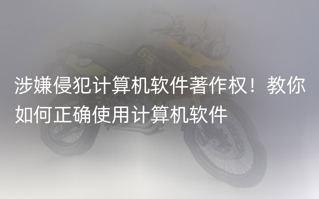 涉嫌侵犯计算机软件著作权！教你如何正确使用计算机软件