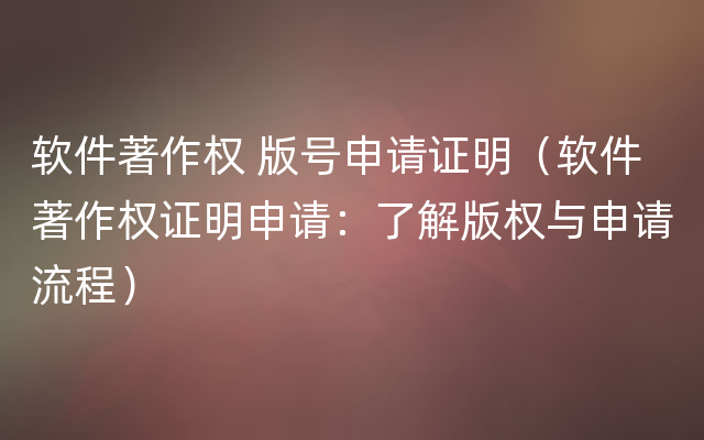 软件著作权 版号申请证明（软件著作权证明申请：了解版权与申请流程）