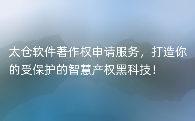 太仓软件著作权申请服务，打造你的受保护的智慧产权黑科技！