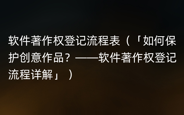 软件著作权登记流程表（「如何保护创意作品？——软件著作权登记流程详解」 ）