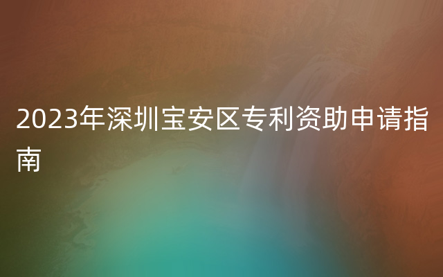 2023年深圳宝安区专利资助申请指南