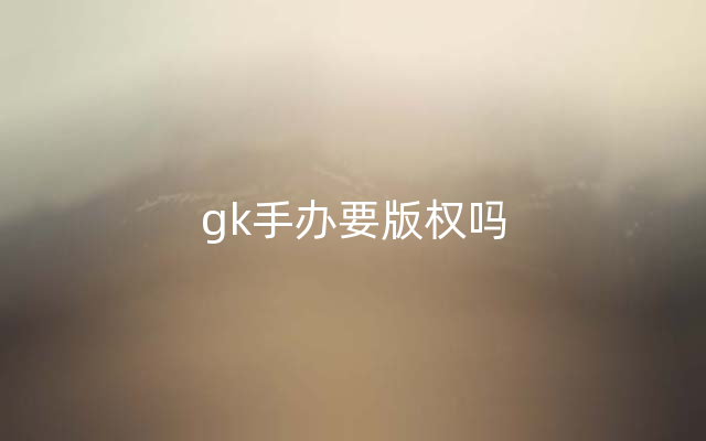 gk手办要版权吗