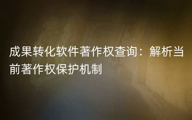 成果转化软件著作权查询：解析当前著作权保护机制