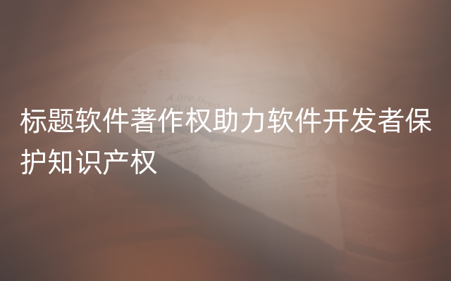 标题软件著作权助力软件开发者保护知识产权