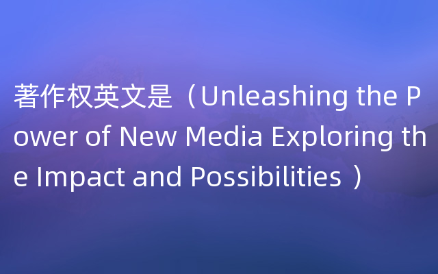 著作权英文是（Unleashing the Power of New Media Exploring the Impact and Possibilities ）