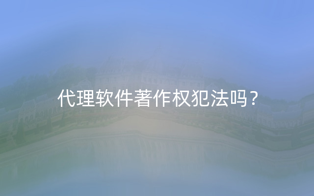 代理软件著作权犯法吗？