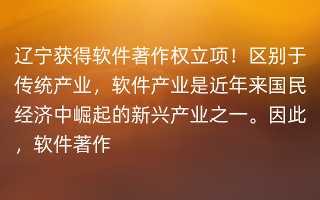 辽宁获得软件著作权立项！区别于传统产业，软件产业是近年来国民经济中崛起的新兴产业之一。因此，软件著作