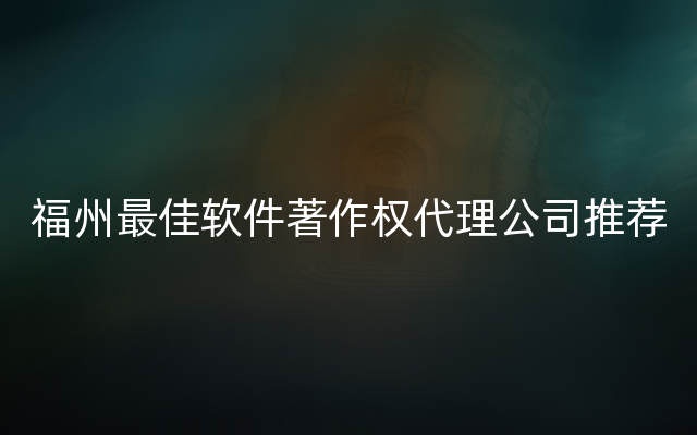 福州最佳软件著作权代理公司推荐