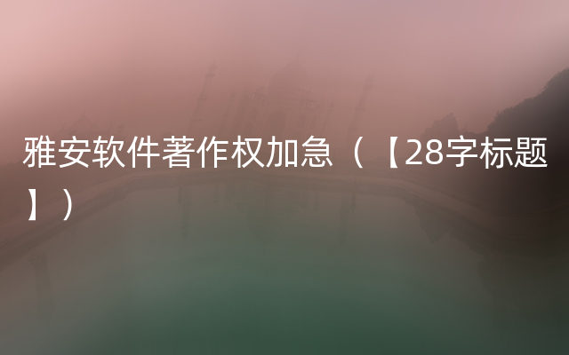 雅安软件著作权加急（【28字标题】）