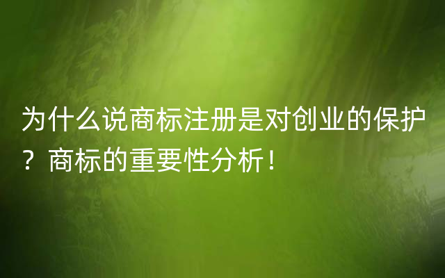 为什么说商标注册是对创业的保护？商标的重要性分析！