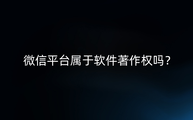 微信平台属于软件著作权吗？