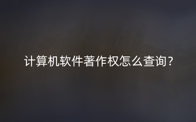 计算机软件著作权怎么查询？