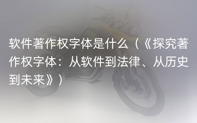 软件著作权字体是什么（《探究著作权字体：从软件到法律、从历史到未来》）