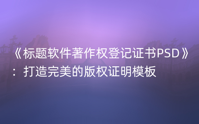 《标题软件著作权登记证书PSD》：打造完美的版权证明模板