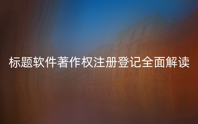 标题软件著作权注册登记全面解读