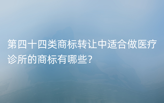 第四十四类商标转让中适合做医疗诊所的商标有哪些？